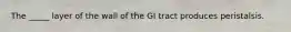 The _____ layer of the wall of the GI tract produces peristalsis.