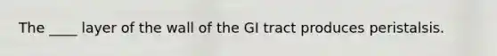 The ____ layer of the wall of the GI tract produces peristalsis.