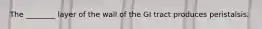 The ________ layer of the wall of the GI tract produces peristalsis.