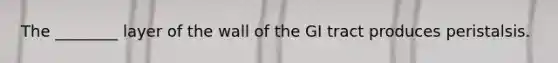 The ________ layer of the wall of the GI tract produces peristalsis.