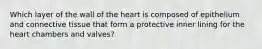 Which layer of the wall of the heart is composed of epithelium and connective tissue that form a protective inner lining for the heart chambers and valves?