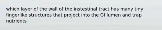 which layer of the wall of the instestinal tract has many tiny fingerlike structures that project into the GI lumen and trap nutrients