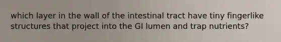 which layer in the wall of the intestinal tract have tiny fingerlike structures that project into the GI lumen and trap nutrients?