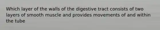 Which layer of the walls of the digestive tract consists of two layers of smooth muscle and provides movements of and within the tube