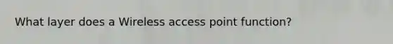 What layer does a Wireless access point function?