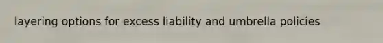 layering options for excess liability and umbrella policies