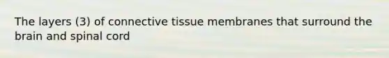 The layers (3) of <a href='https://www.questionai.com/knowledge/kYDr0DHyc8-connective-tissue' class='anchor-knowledge'>connective tissue</a> membranes that surround <a href='https://www.questionai.com/knowledge/kLMtJeqKp6-the-brain' class='anchor-knowledge'>the brain</a> and spinal cord