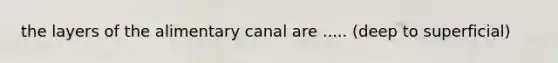 the layers of the alimentary canal are ..... (deep to superficial)