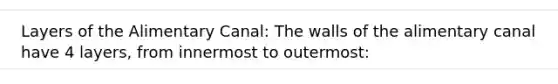 Layers of the Alimentary Canal: The walls of the alimentary canal have 4 layers, from innermost to outermost: