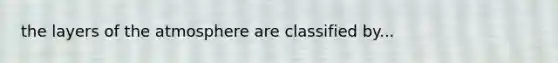 the layers of the atmosphere are classified by...