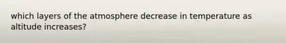 which layers of the atmosphere decrease in temperature as altitude increases?