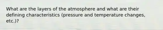 What are the layers of the atmosphere and what are their defining characteristics (pressure and temperature changes, etc.)?