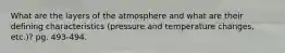 What are the layers of the atmosphere and what are their defining characteristics (pressure and temperature changes, etc.)? pg. 493-494.