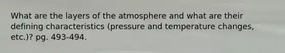 What are the layers of the atmosphere and what are their defining characteristics (pressure and temperature changes, etc.)? pg. 493-494.