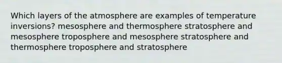 Which layers of the atmosphere are examples of temperature inversions? mesosphere and thermosphere stratosphere and mesosphere troposphere and mesosphere stratosphere and thermosphere troposphere and stratosphere