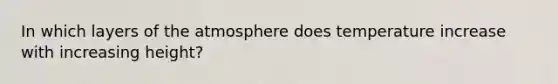 In which layers of the atmosphere does temperature increase with increasing height?