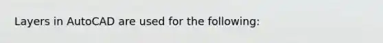 Layers in AutoCAD are used for the following: