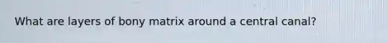 What are layers of bony matrix around a central canal?