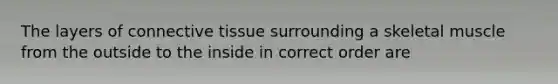 The layers of connective tissue surrounding a skeletal muscle from the outside to the inside in correct order are