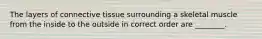 The layers of connective tissue surrounding a skeletal muscle from the inside to the outside in correct order are ________.