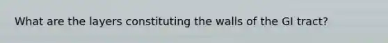 What are the layers constituting the walls of the GI tract?