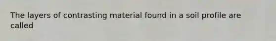 The layers of contrasting material found in a soil profile are called