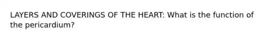 LAYERS AND COVERINGS OF <a href='https://www.questionai.com/knowledge/kya8ocqc6o-the-heart' class='anchor-knowledge'>the heart</a>: What is the function of the pericardium?