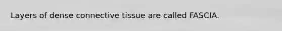Layers of dense connective tissue are called FASCIA.