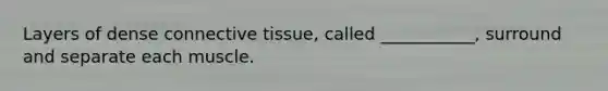 Layers of dense connective tissue, called ___________, surround and separate each muscle.