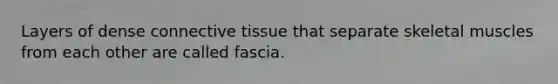 Layers of dense connective tissue that separate skeletal muscles from each other are called fascia.