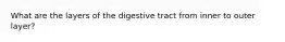 What are the layers of the digestive tract from inner to outer layer?