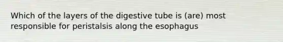 Which of the layers of the digestive tube is (are) most responsible for peristalsis along the esophagus