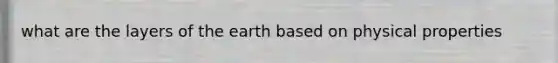 what are the layers of the earth based on physical properties