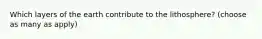 Which layers of the earth contribute to the lithosphere? (choose as many as apply)