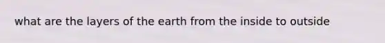 what are the layers of the earth from the inside to outside