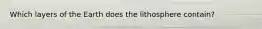Which layers of the Earth does the lithosphere contain?