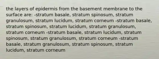 the layers of epidermis from the basement membrane to the surface are: -stratum basale, stratum spinosum, stratum granulosum, stratum lucidum, stratum corneum -stratum basale, stratum spinosum, stratum lucidum, stratum granulosum, stratum corneum -stratum basale, stratum lucidum, stratum spinosum, stratum granulosum, stratum corneum -stratum basale, stratum granulosum, stratum spinosum, stratum lucidum, stratum corneum