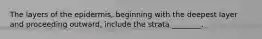 The layers of the epidermis, beginning with the deepest layer and proceeding outward, include the strata ________.