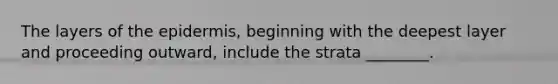 The layers of <a href='https://www.questionai.com/knowledge/kBFgQMpq6s-the-epidermis' class='anchor-knowledge'>the epidermis</a>, beginning with the deepest layer and proceeding outward, include the strata ________.