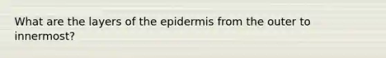 What are the layers of the epidermis from the outer to innermost?