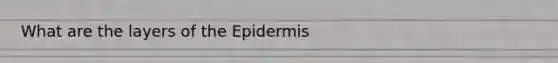 What are the layers of <a href='https://www.questionai.com/knowledge/kBFgQMpq6s-the-epidermis' class='anchor-knowledge'>the epidermis</a>