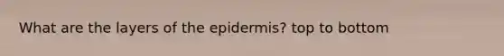 What are the layers of <a href='https://www.questionai.com/knowledge/kBFgQMpq6s-the-epidermis' class='anchor-knowledge'>the epidermis</a>? top to bottom