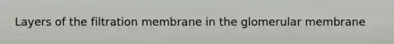 Layers of the filtration membrane in the glomerular membrane