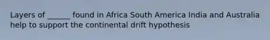 Layers of ______ found in Africa South America India and Australia help to support the continental drift hypothesis