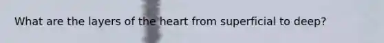 What are the layers of <a href='https://www.questionai.com/knowledge/kya8ocqc6o-the-heart' class='anchor-knowledge'>the heart</a> from superficial to deep?