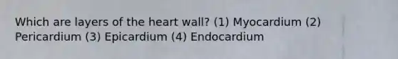 Which are layers of the heart wall? (1) Myocardium (2) Pericardium (3) Epicardium (4) Endocardium