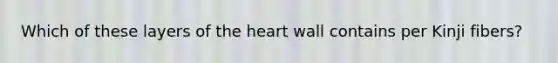 Which of these layers of the heart wall contains per Kinji fibers?