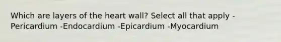 Which are layers of the heart wall? Select all that apply -Pericardium -Endocardium -Epicardium -Myocardium