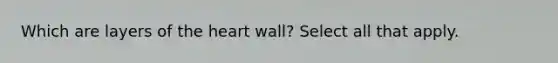 Which are layers of <a href='https://www.questionai.com/knowledge/kya8ocqc6o-the-heart' class='anchor-knowledge'>the heart</a> wall? Select all that apply.