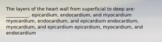 The layers of <a href='https://www.questionai.com/knowledge/kya8ocqc6o-the-heart' class='anchor-knowledge'>the heart</a> wall from superficial to deep are: __________. epicardium, endocardium, and myocardium myocardium, endocardium, and epicardium endocardium, myocardium, and epicardium epicardium, myocardium, and endocardium